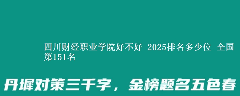 四川財經(jīng)職業(yè)學(xué)院好不好 2025排名多少位 全國第151名
