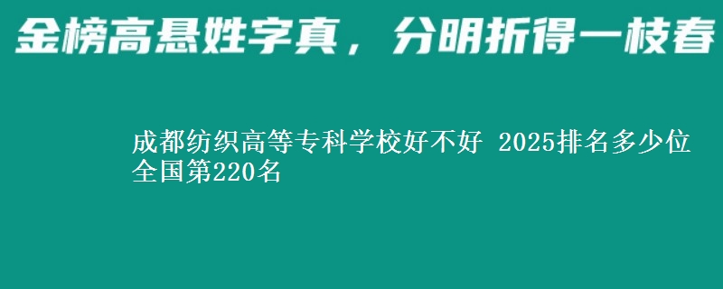 成都紡織高等?？茖W(xué)校好不好 2025排名多少位 全國(guó)第220名