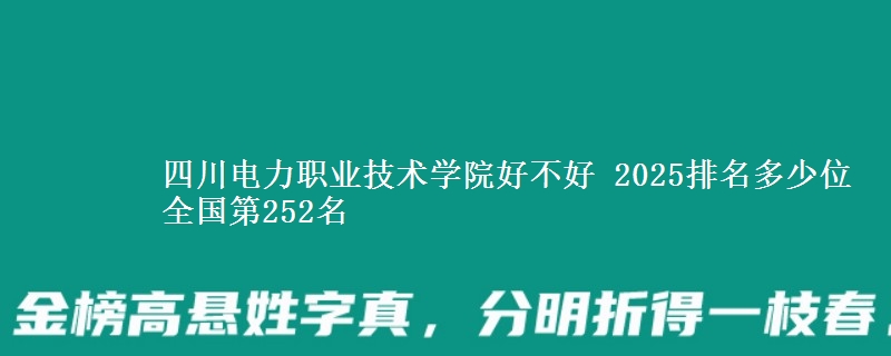 四川電力職業(yè)技術(shù)學(xué)院好不好 2025排名多少位 全國(guó)第252名