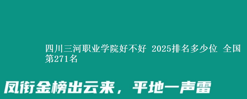 四川三河職業(yè)學(xué)院好不好 2025排名多少位 全國第271名