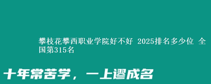 攀枝花攀西職業(yè)學(xué)院好不好 2025排名多少位 全國第315名