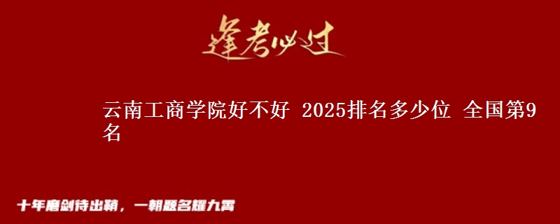 云南工商學(xué)院好不好 2025排名多少位 全國(guó)第9名
