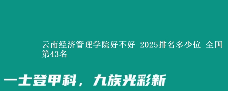 云南經(jīng)濟(jì)管理學(xué)院好不好 2025排名多少位 全國(guó)第43名