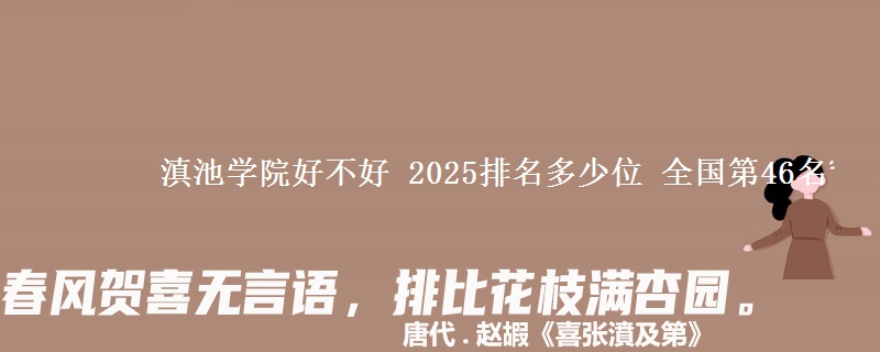 滇池學(xué)院好不好 2025排名多少位 全國(guó)第46名