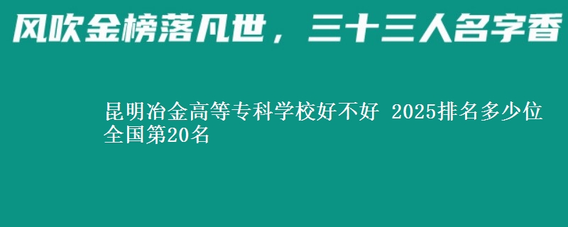 昆明冶金高等專科學(xué)校好不好 2025排名多少位 全國(guó)第20名