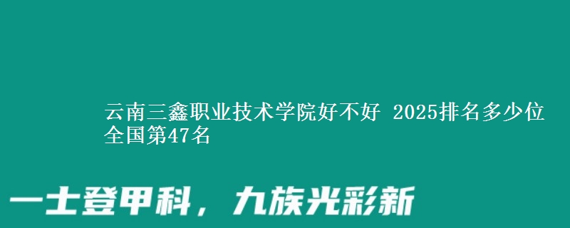云南三鑫職業(yè)技術(shù)學(xué)院好不好 2025排名多少位 全國(guó)第47名