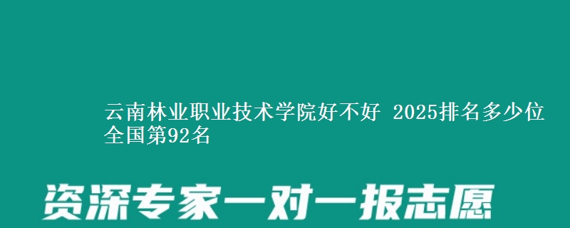 云南林業(yè)職業(yè)技術(shù)學(xué)院好不好 2025排名多少位 全國(guó)第92名