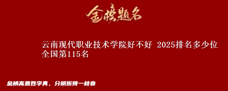 云南現(xiàn)代職業(yè)技術(shù)學(xué)院好不好 2025排名多少位 全國(guó)第115名