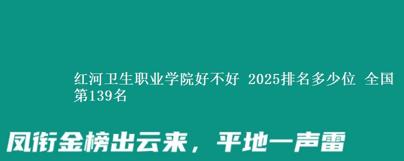 紅河衛(wèi)生職業(yè)學(xué)院好不好 2025排名多少位 全國第139名