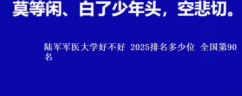 陸軍軍醫(yī)大學(xué)好不好 2025排名多少位 全國(guó)第90名