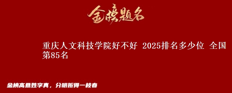 重慶人文科技學院好不好 2025排名多少位 全國第85名