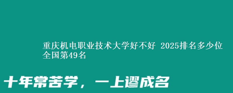 重慶機(jī)電職業(yè)技術(shù)大學(xué)好不好 2025排名多少位 全國第49名