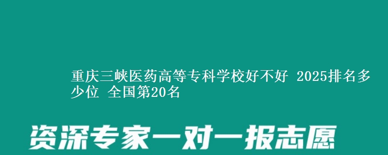 重慶三峽醫(yī)藥高等專科學(xué)校好不好 2025排名多少位 全國第20名