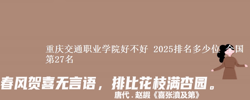 重慶交通職業(yè)學(xué)院好不好 2025排名多少位 全國第27名