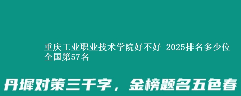 重慶工業(yè)職業(yè)技術(shù)學(xué)院好不好 2025排名多少位 全國第57名