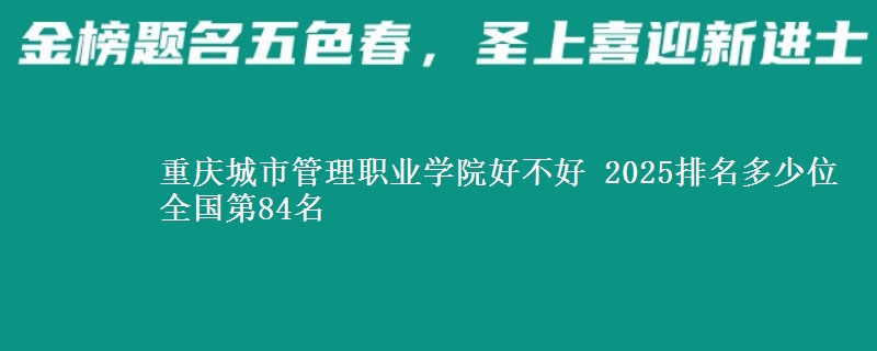 重慶城市管理職業(yè)學(xué)院好不好 2025排名多少位 全國第84名