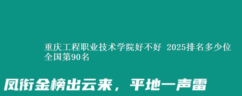 重慶工程職業(yè)技術(shù)學(xué)院好不好 2025排名多少位 全國(guó)第90名