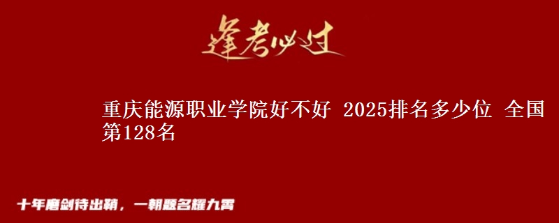 重慶能源職業(yè)學(xué)院好不好 2025排名多少位 全國(guó)第128名