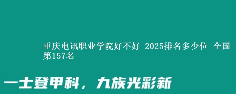 重慶電訊職業(yè)學(xué)院好不好 2025排名多少位 全國(guó)第157名
