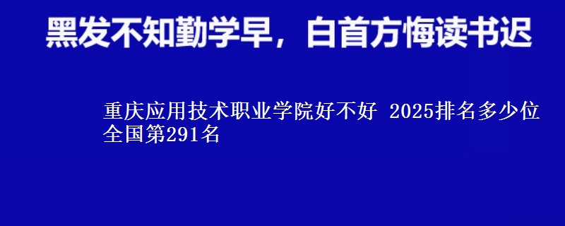 重慶應用技術職業(yè)學院好不好 2025排名多少位 全國第291名