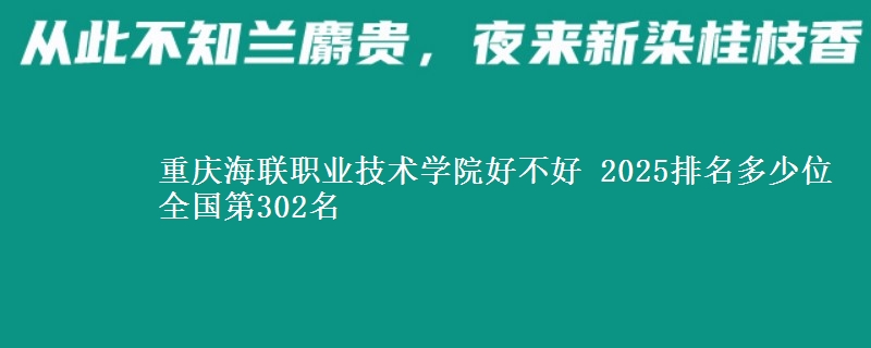 重慶海聯職業(yè)技術學院好不好 2025排名多少位 全國第302名