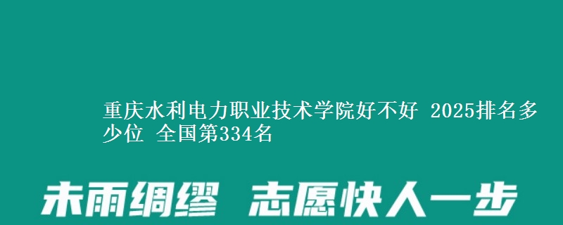 重慶水利電力職業(yè)技術學院好不好 2025排名多少位 全國第334名