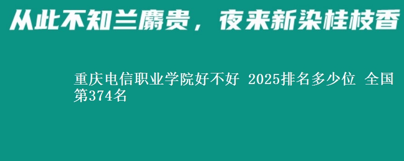 重慶電信職業(yè)學(xué)院好不好 2025排名多少位 全國第374名