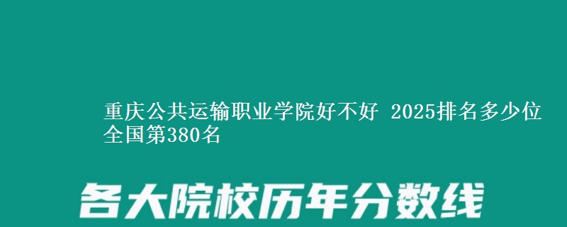 重慶公共運(yùn)輸職業(yè)學(xué)院好不好 2025排名多少位 全國第380名