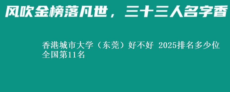 香港城市大學(xué)（東莞）好不好 2025排名多少位 全國(guó)第11名