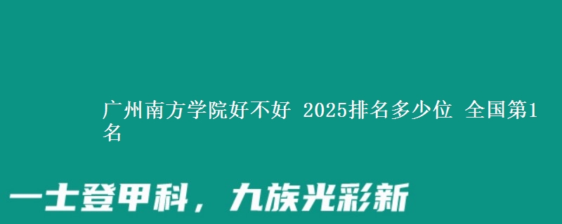 廣州南方學(xué)院好不好 2025排名多少位 全國(guó)第1名