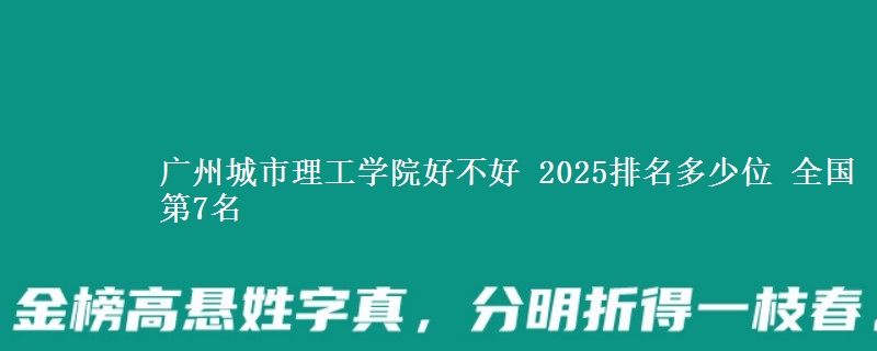 廣州城市理工學(xué)院好不好 2025排名多少位 全國(guó)第7名