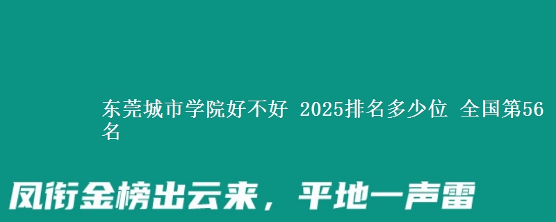 東莞城市學(xué)院好不好 2025排名多少位 全國第56名
