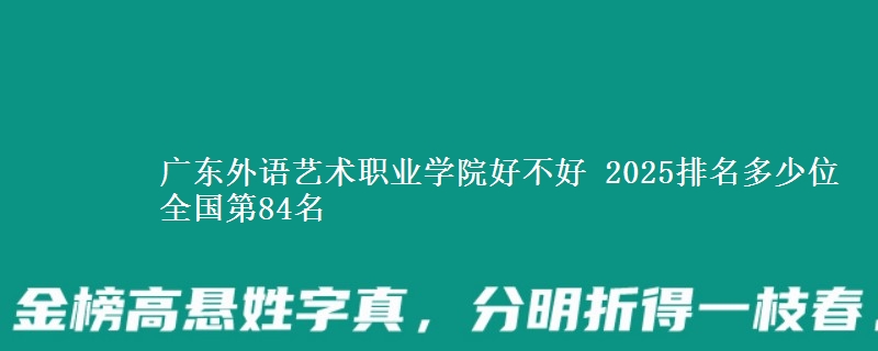 廣東外語(yǔ)藝術(shù)職業(yè)學(xué)院好不好 2025排名多少位 全國(guó)第84名
