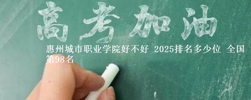 惠州城市職業(yè)學(xué)院好不好 2025排名多少位 全國(guó)第98名