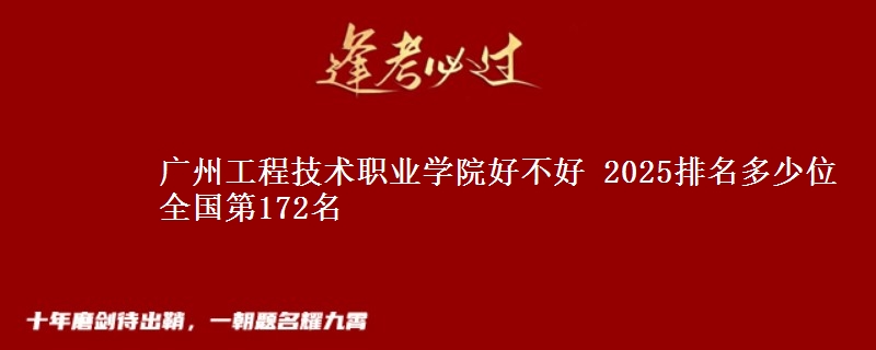 廣州工程技術(shù)職業(yè)學院好不好 2025排名多少位 全國第172名