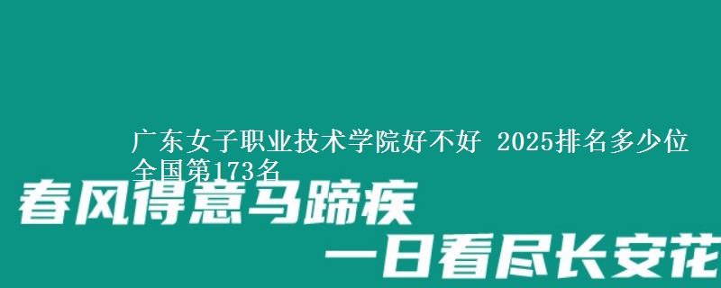 廣東女子職業(yè)技術(shù)學院好不好 2025排名多少位 全國第173名
