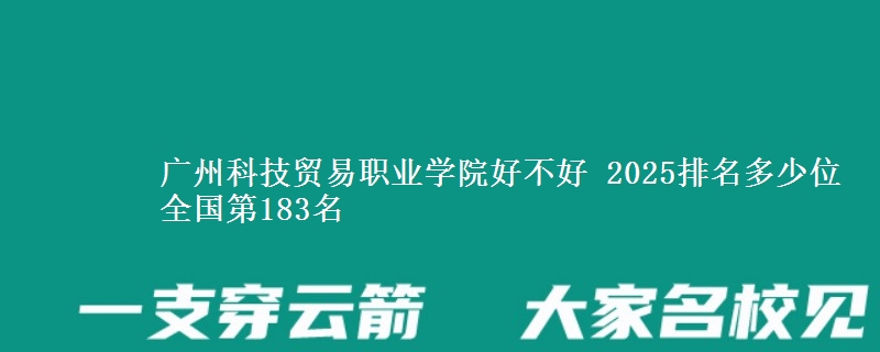 廣州科技貿(mào)易職業(yè)學院好不好 2025排名多少位 全國第183名