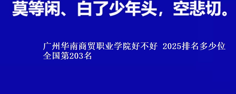 廣州華南商貿(mào)職業(yè)學院好不好 2025排名多少位 全國第203名