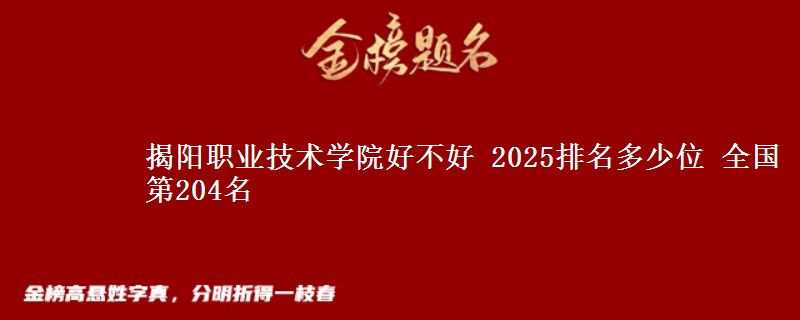 揭陽職業(yè)技術(shù)學院好不好 2025排名多少位 全國第204名