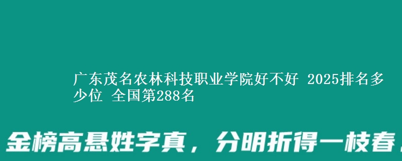 廣東茂名農(nóng)林科技職業(yè)學(xué)院好不好 2025排名多少位 全國第288名