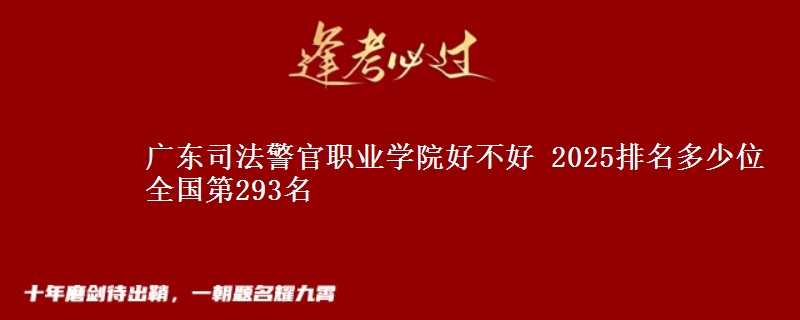 廣東司法警官職業(yè)學(xué)院好不好 2025排名多少位 全國第293名