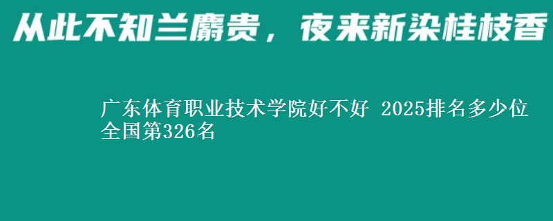 廣東體育職業(yè)技術(shù)學(xué)院好不好 2025排名多少位 全國第326名