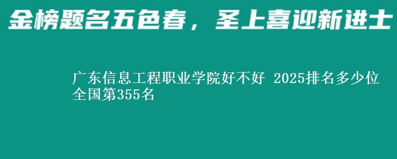 廣東信息工程職業(yè)學(xué)院好不好 2025排名多少位 全國第355名