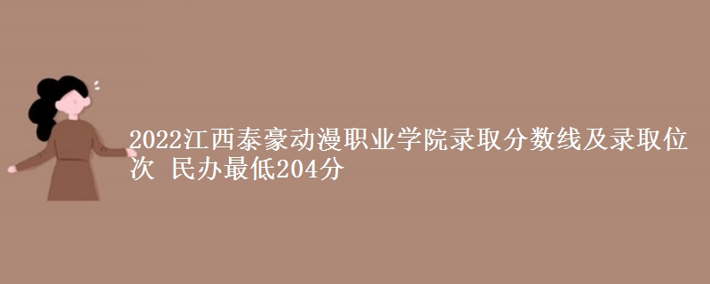 2022江西泰豪動漫職業(yè)學(xué)院錄取分?jǐn)?shù)線及錄取位次 民辦最低204分