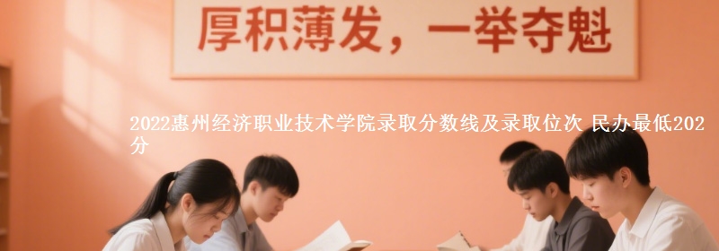 2022惠州經(jīng)濟(jì)職業(yè)技術(shù)學(xué)院錄取分?jǐn)?shù)線及錄取位次 民辦最低202分