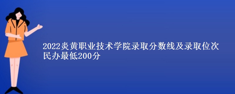 2022炎黃職業(yè)技術(shù)學(xué)院錄取分?jǐn)?shù)線及錄取位次 民辦最低200分