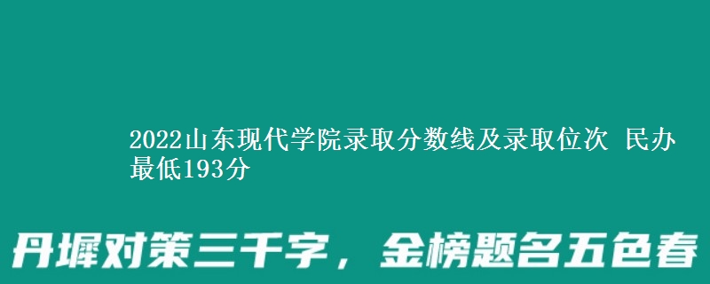 2022山東現(xiàn)代學(xué)院錄取分?jǐn)?shù)線及錄取位次 民辦最低193分