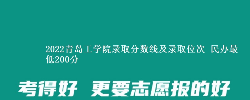 2022青島工學(xué)院錄取分?jǐn)?shù)線及錄取位次 民辦最低200分