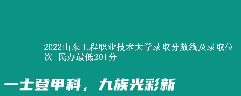 2022山東工程職業(yè)技術(shù)大學(xué)錄取分?jǐn)?shù)線及錄取位次 民辦最低201分