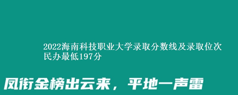 2022海南科技職業(yè)大學錄取分數(shù)線及錄取位次 民辦最低197分